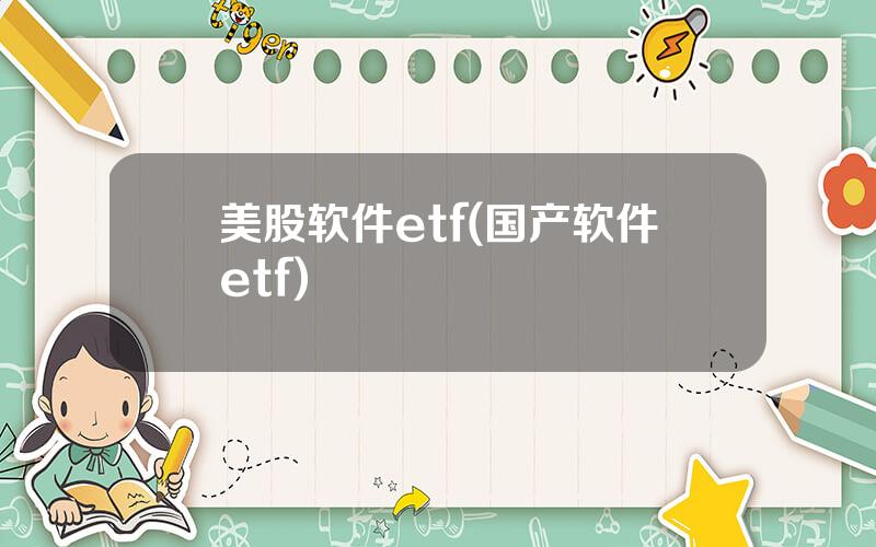 美股软件etf(国产软件etf)