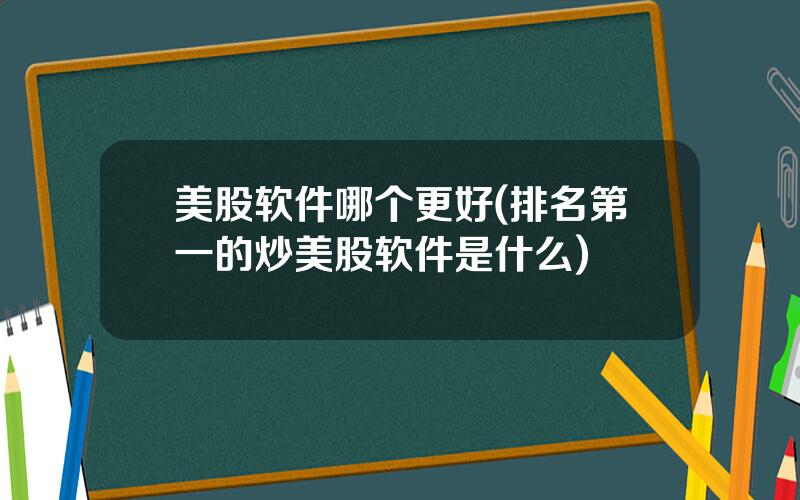 美股软件哪个更好(排名第一的炒美股软件是什么)