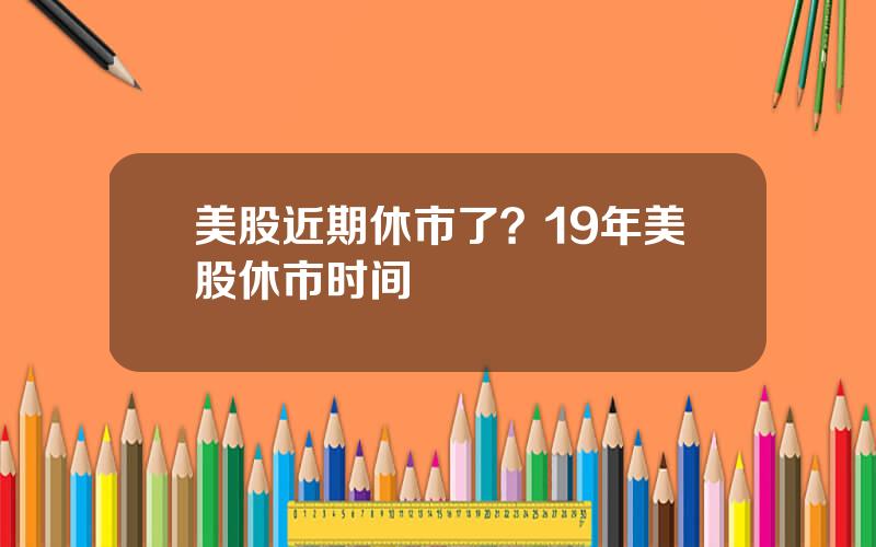 美股近期休市了？19年美股休市时间