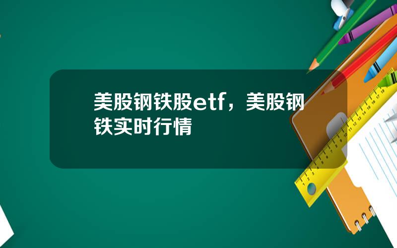 美股钢铁股etf，美股钢铁实时行情