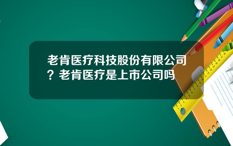 老肯医疗科技股份有限公司？老肯医疗是上市公司吗