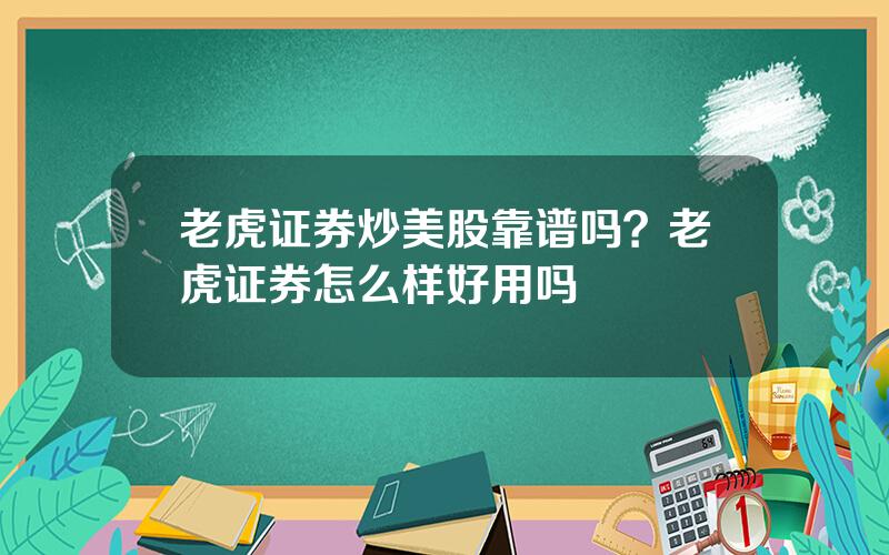 老虎证券炒美股靠谱吗？老虎证券怎么样好用吗