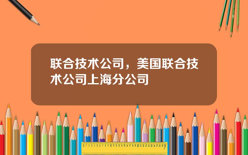 联合技术公司，美国联合技术公司上海分公司