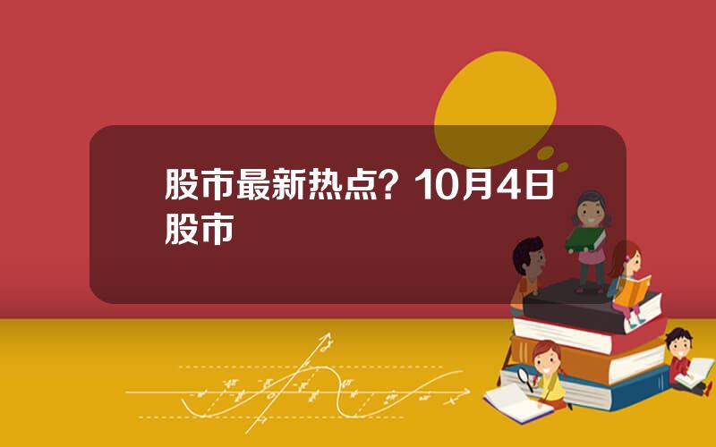 股市最新热点？10月4日股市