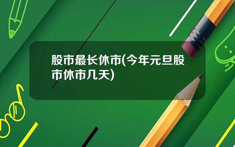 股市最长休市(今年元旦股市休市几天)