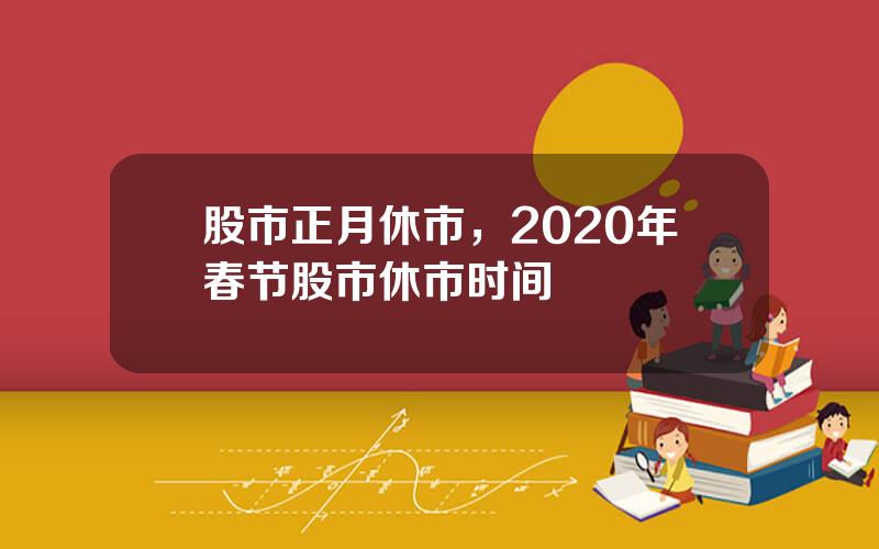 股市正月休市，2020年春节股市休市时间