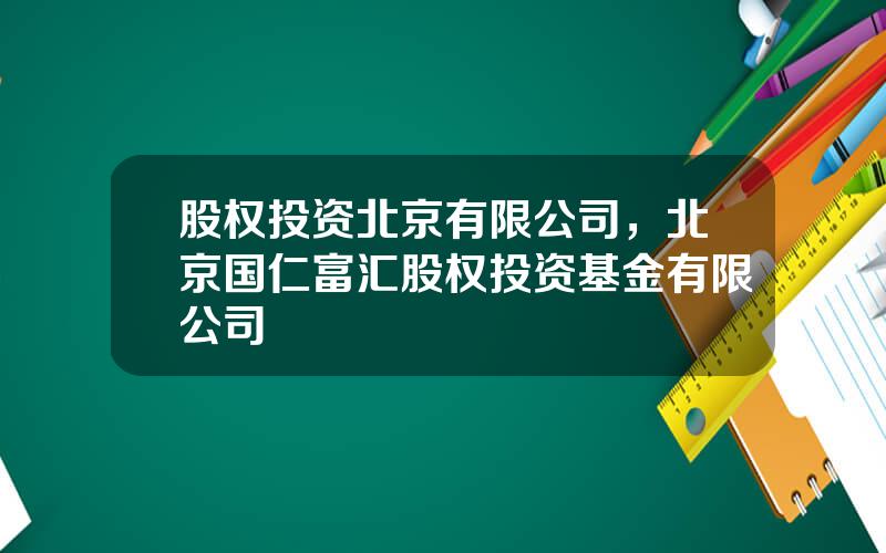 股权投资北京有限公司，北京国仁富汇股权投资基金有限公司