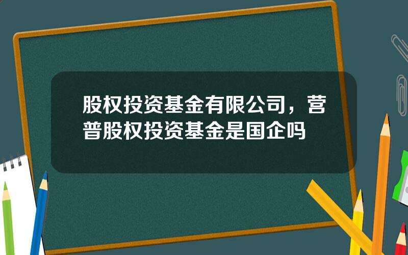 股权投资基金有限公司，营普股权投资基金是国企吗