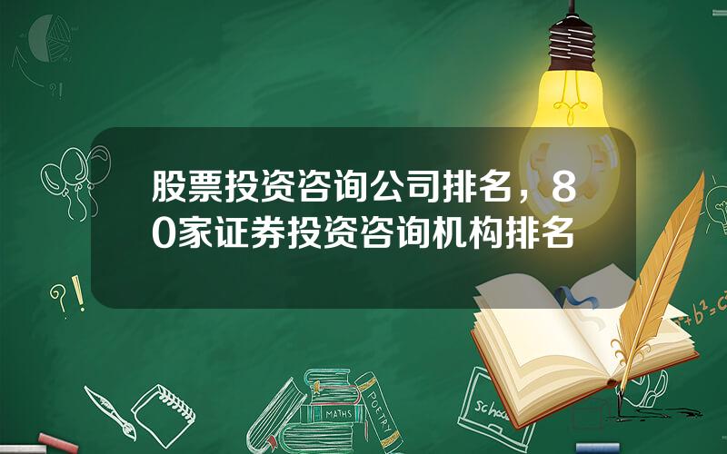 股票投资咨询公司排名，80家证券投资咨询机构排名