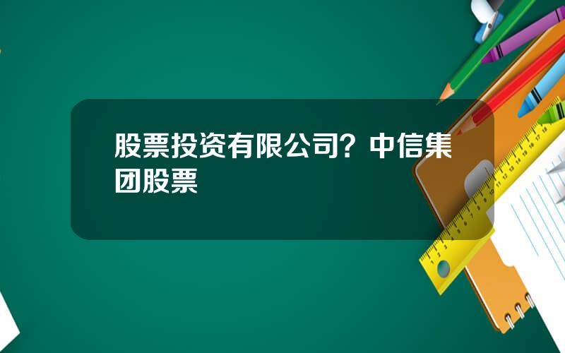 股票投资有限公司？中信集团股票