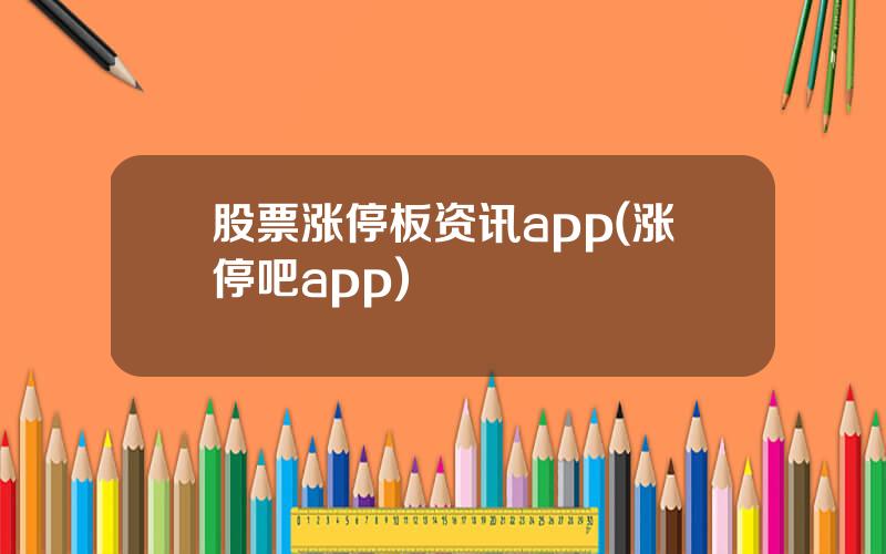 股票涨停板资讯app(涨停吧app)