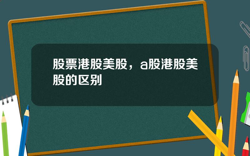 股票港股美股，a股港股美股的区别