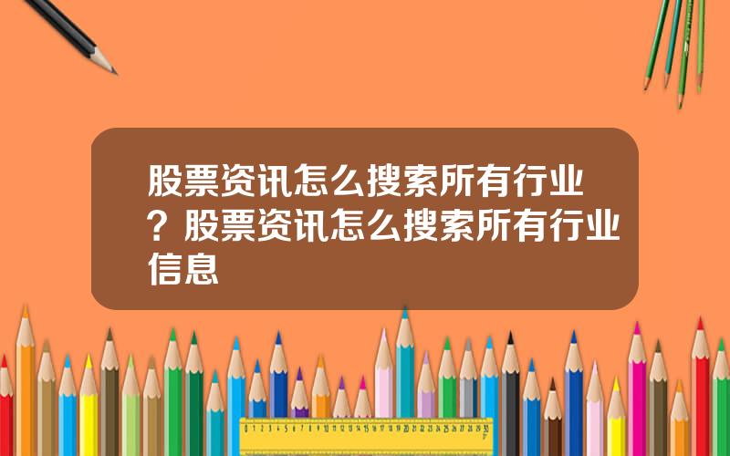 股票资讯怎么搜索所有行业？股票资讯怎么搜索所有行业信息