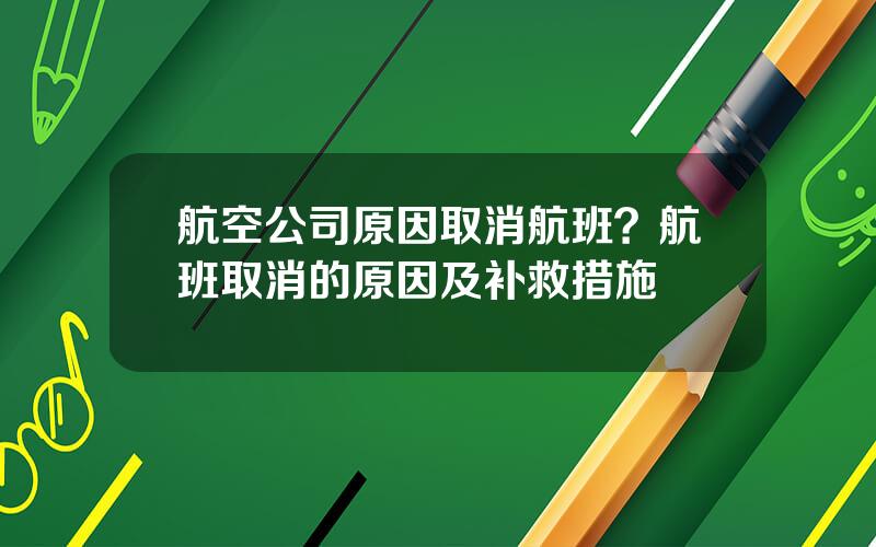 航空公司原因取消航班？航班取消的原因及补救措施