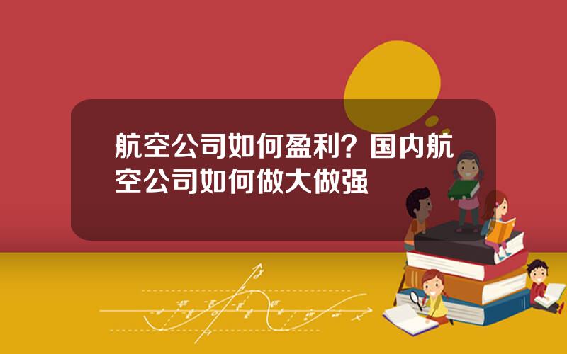 航空公司如何盈利？国内航空公司如何做大做强