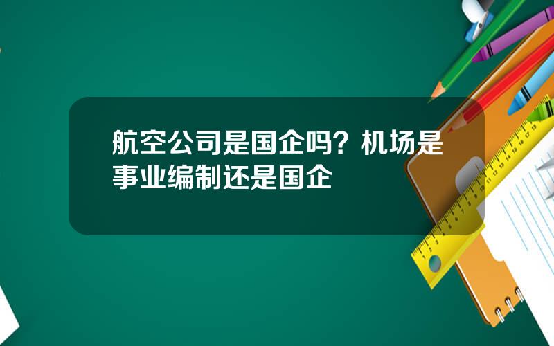 航空公司是国企吗？机场是事业编制还是国企