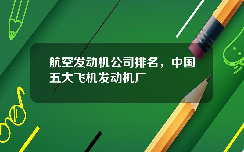 航空发动机公司排名，中国五大飞机发动机厂