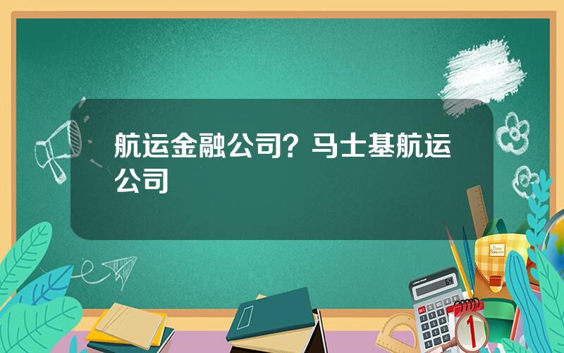 航运金融公司？马士基航运公司