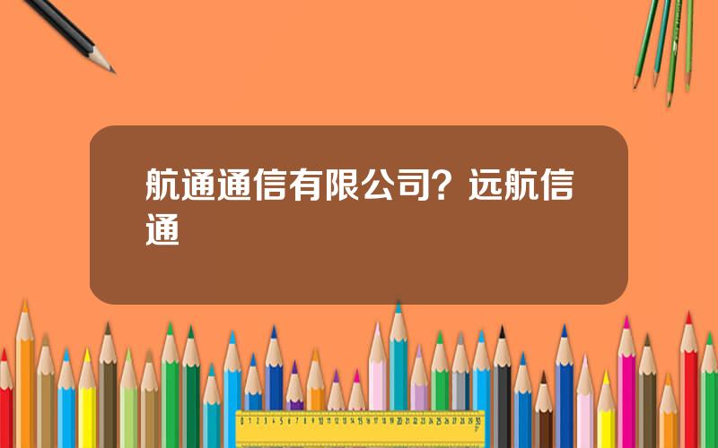 航通通信有限公司？远航信通