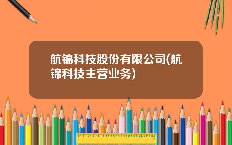 航锦科技股份有限公司(航锦科技主营业务)