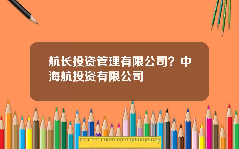 航长投资管理有限公司？中海航投资有限公司