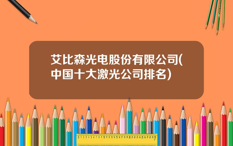 艾比森光电股份有限公司(中国十大激光公司排名)