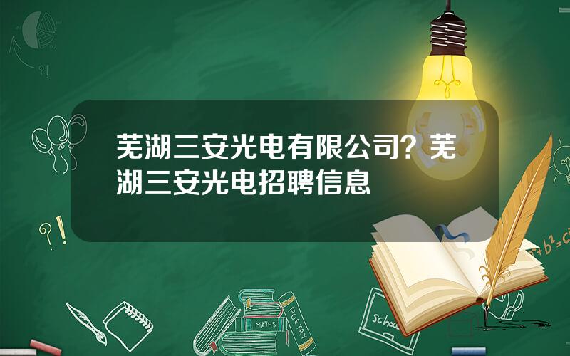 芜湖三安光电有限公司？芜湖三安光电招聘信息