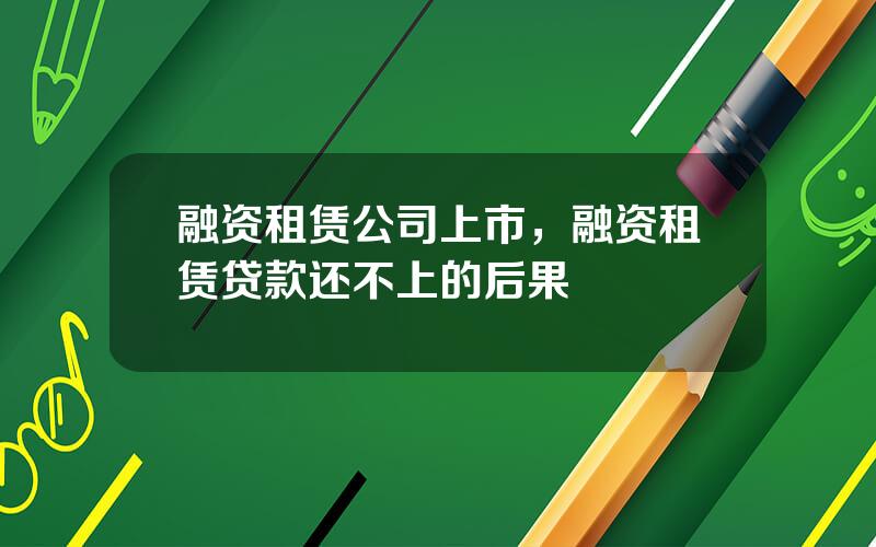 融资租赁公司上市，融资租赁贷款还不上的后果