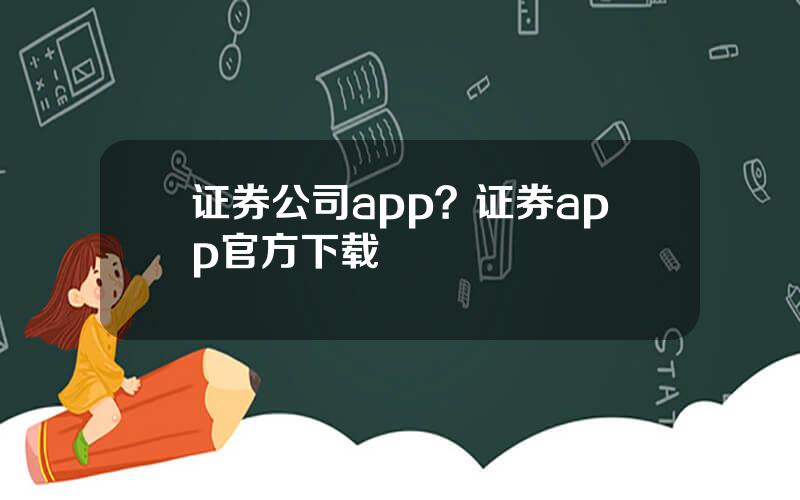 证券公司app？证券app官方下载