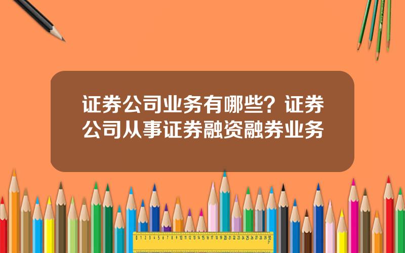 证券公司业务有哪些？证券公司从事证券融资融券业务