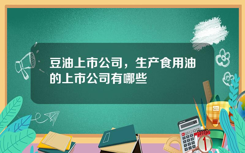 豆油上市公司，生产食用油的上市公司有哪些