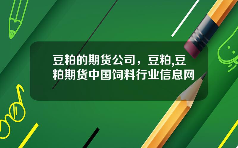 豆粕的期货公司，豆粕,豆粕期货中国饲料行业信息网