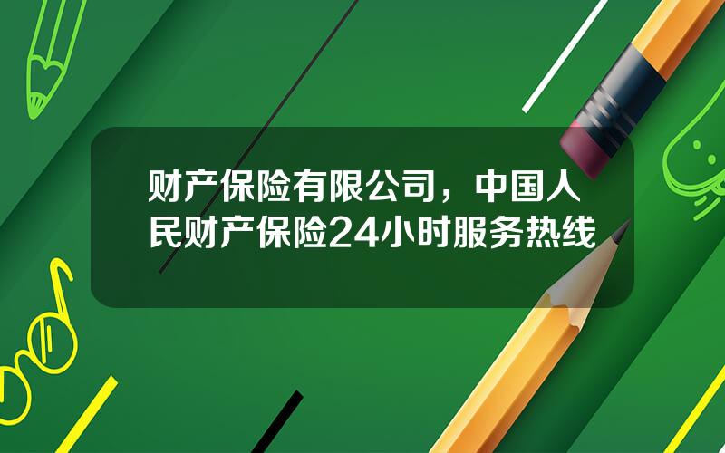 财产保险有限公司，中国人民财产保险24小时服务热线