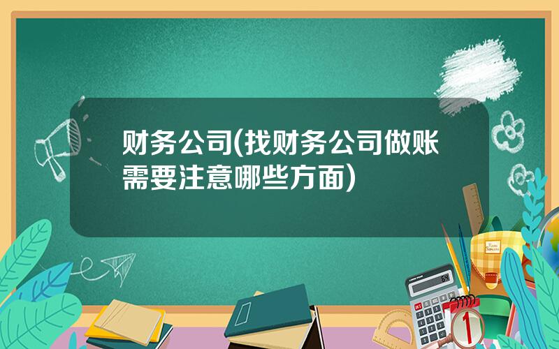 财务公司(找财务公司做账需要注意哪些方面)