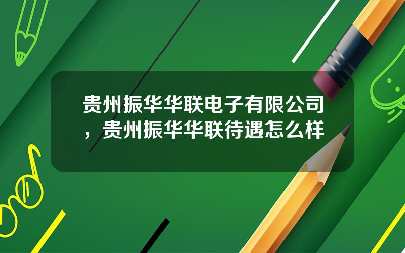 贵州振华华联电子有限公司，贵州振华华联待遇怎么样