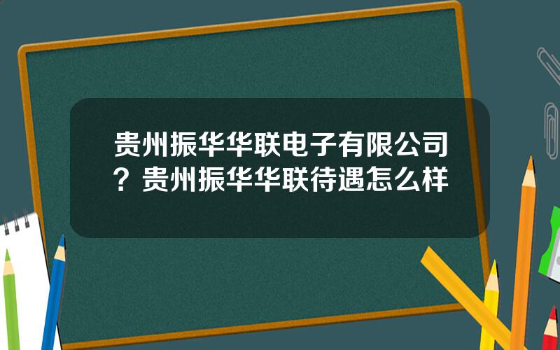 贵州振华华联电子有限公司？贵州振华华联待遇怎么样