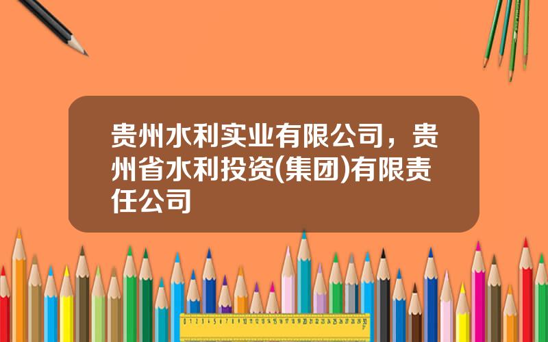 贵州水利实业有限公司，贵州省水利投资(集团)有限责任公司