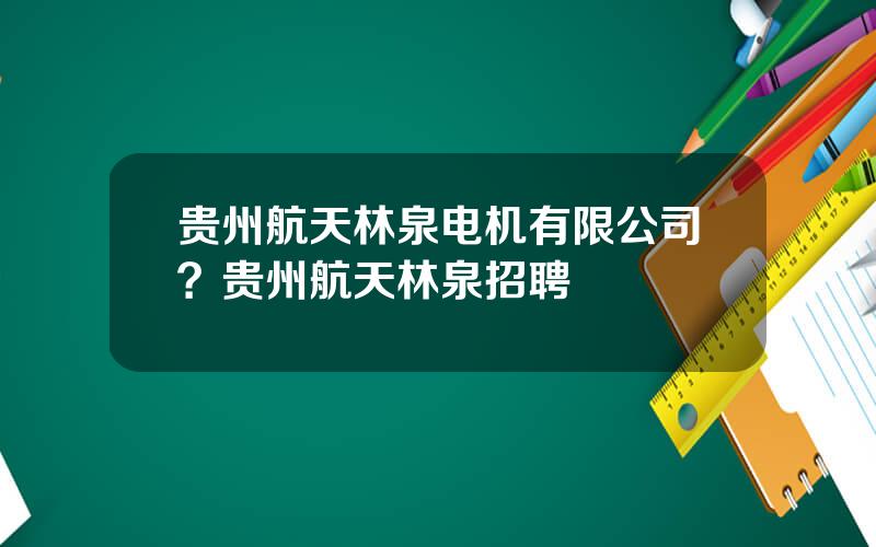 贵州航天林泉电机有限公司？贵州航天林泉招聘