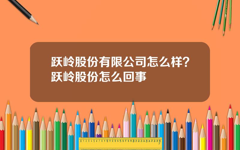 跃岭股份有限公司怎么样？跃岭股份怎么回事