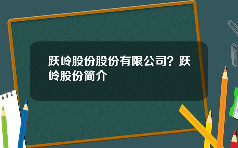 跃岭股份股份有限公司？跃岭股份简介