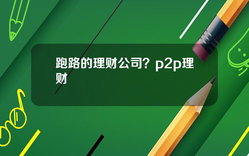 跑路的理财公司？p2p理财