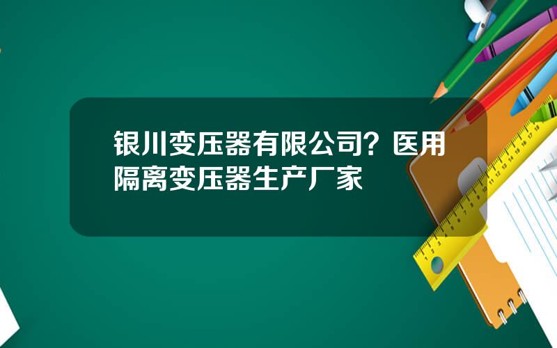 银川变压器有限公司？医用隔离变压器生产厂家