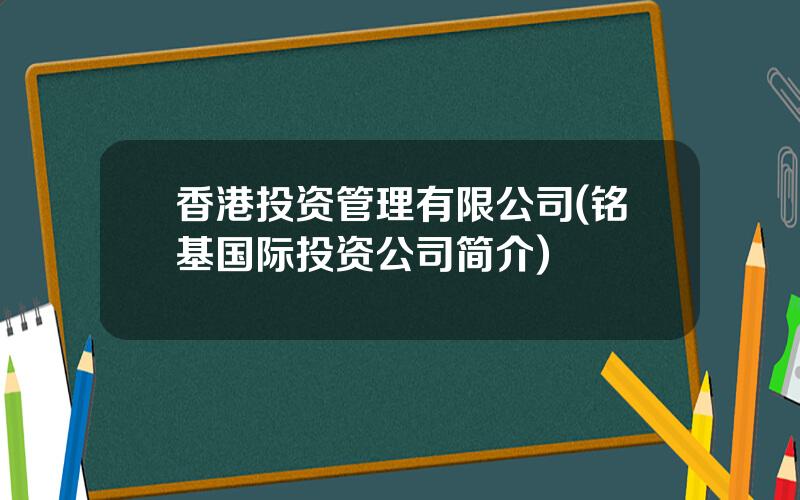 香港投资管理有限公司(铭基国际投资公司简介)