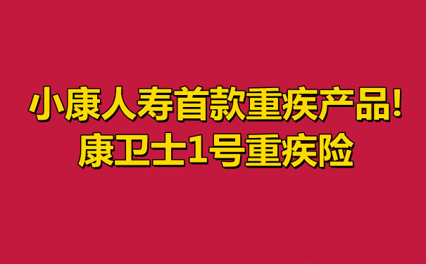 小康人寿首款重疾产品!康卫士1号重疾险怎么样-值不值得投保-_1