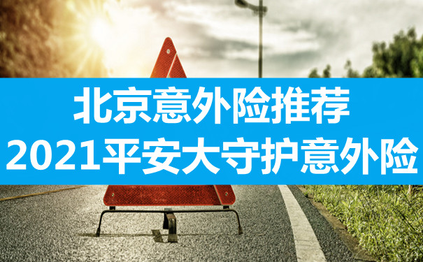 北京意外险推荐：2021平安大守护意外险保什么-新冠也能保-_1